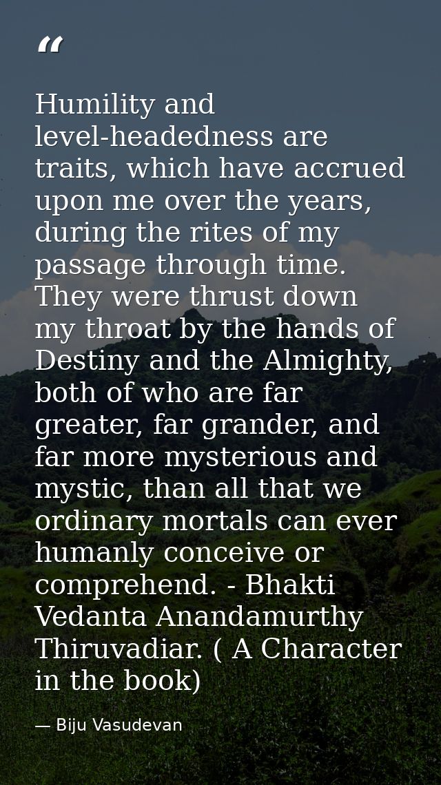 Humility and level-headedness are traits, which have accrued upon me over the years, during the rites of my passage thro — Biju Vasudevan