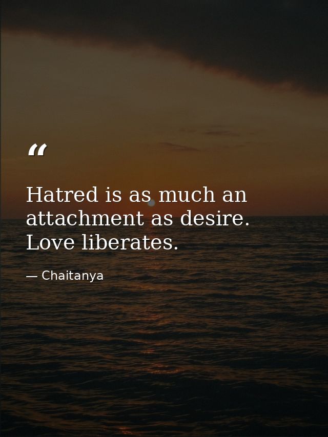 Hatred is as much an attachment as desire. Love liberates. — Chaitanya