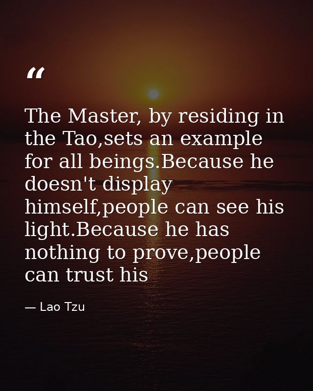 The Master, by residing in the Tao,sets an example for all beings.Because he doesn't display himself,people can see his  — Lao Tzu