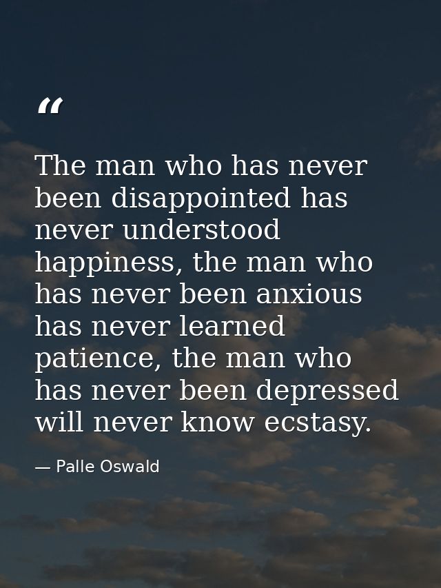 The man who has never been disappointed has never understood happiness, the man who has never been anxious has never lea — Palle Oswald