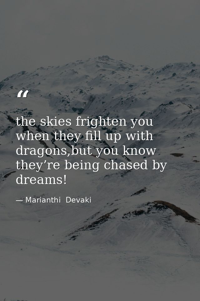 the skies frighten you when they fill up with dragons,but you know they’re being chased by dreams! — Marianthi  Devaki