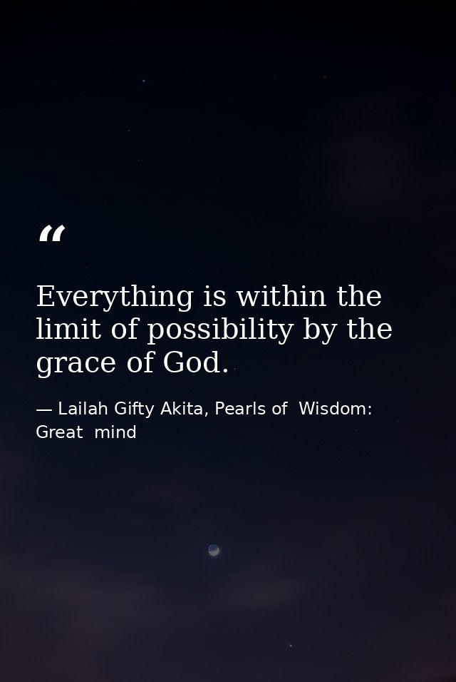 Everything is within the limit of possibility by the grace of God. — Lailah Gifty Akita, Pearls of  Wisdom: Great  mind