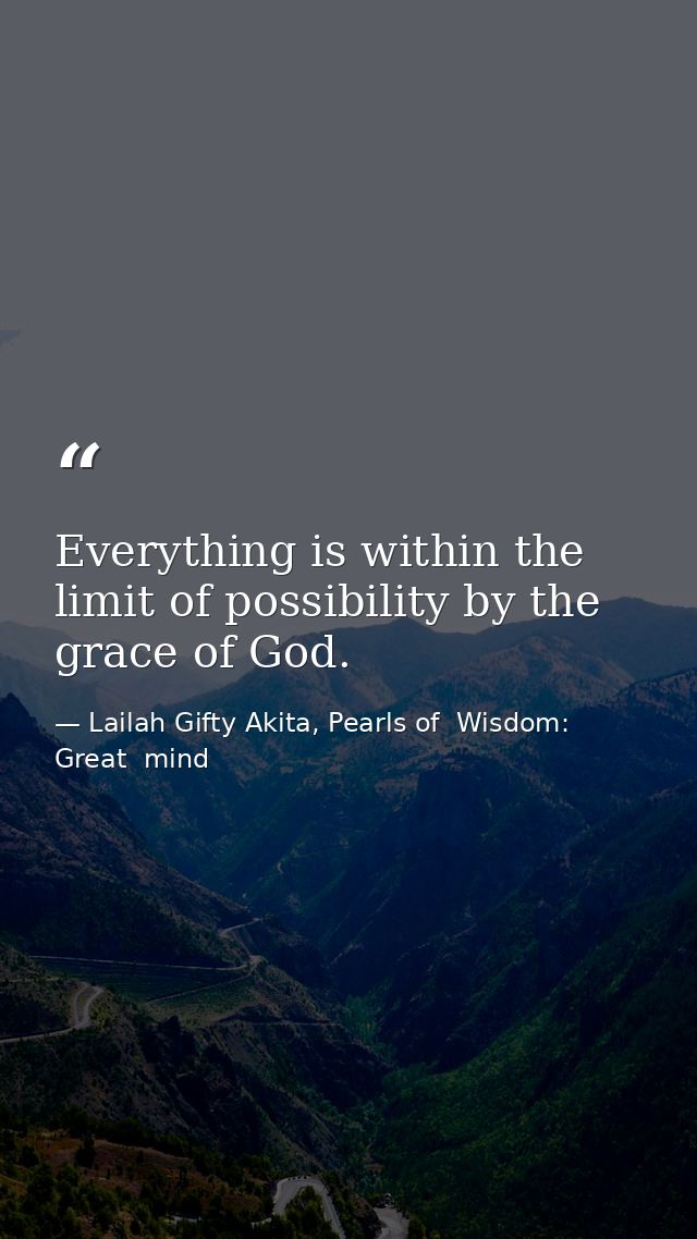 Everything is within the limit of possibility by the grace of God. — Lailah Gifty Akita, Pearls of  Wisdom: Great  mind