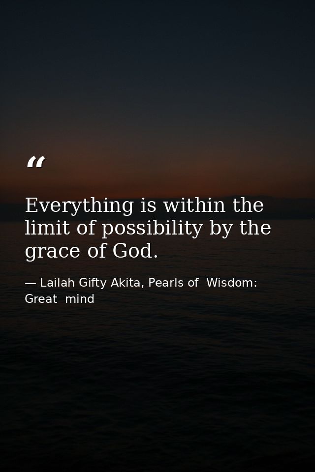Everything is within the limit of possibility by the grace of God. — Lailah Gifty Akita, Pearls of  Wisdom: Great  mind