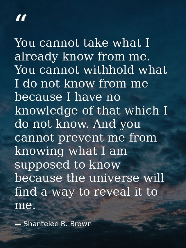 You cannot take what I already know from me. You cannot withhold what I do not know from me because I have no knowledge  — Shantelee R. Brown