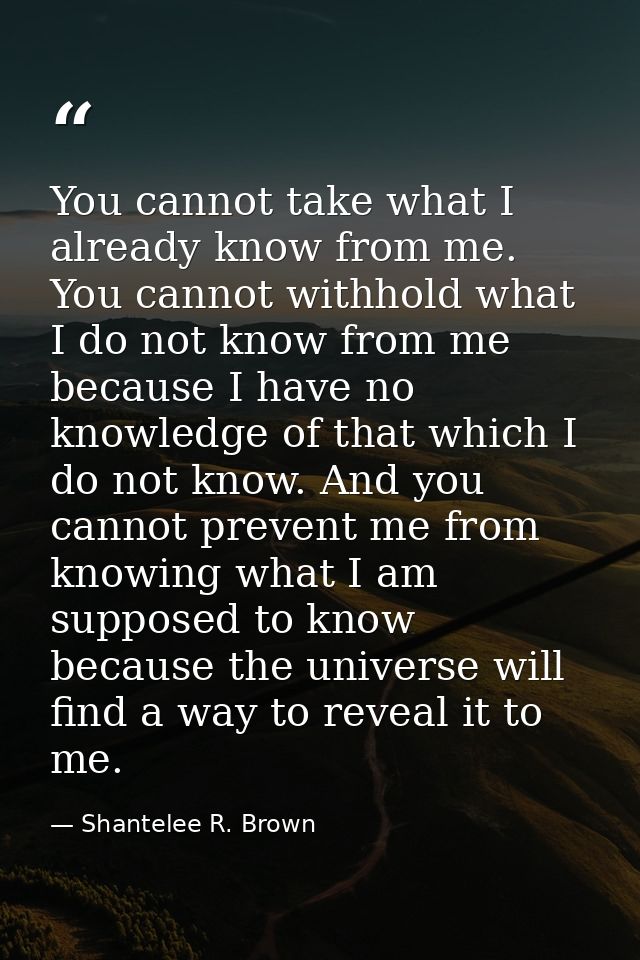 You cannot take what I already know from me. You cannot withhold what I do not know from me because I have no knowledge  — Shantelee R. Brown