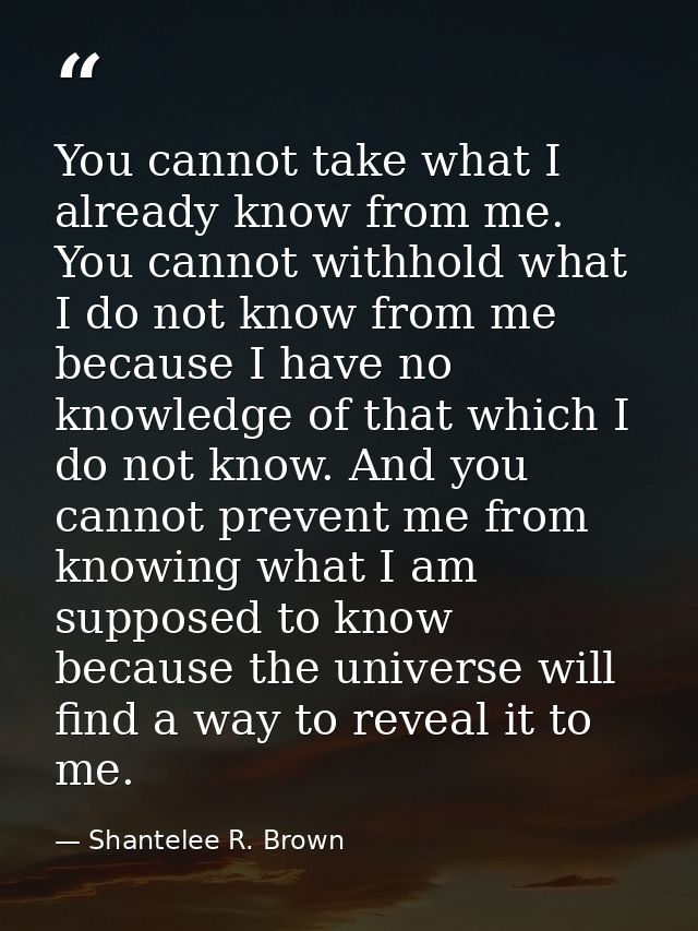 You cannot take what I already know from me. You cannot withhold what I do not know from me because I have no knowledge  — Shantelee R. Brown