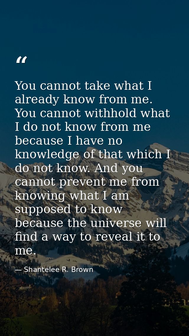 You cannot take what I already know from me. You cannot withhold what I do not know from me because I have no knowledge  — Shantelee R. Brown