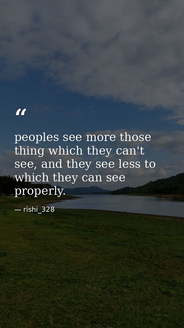 peoples see more those thing which they can't see, and they see less to which they can see properly. — rishi_328