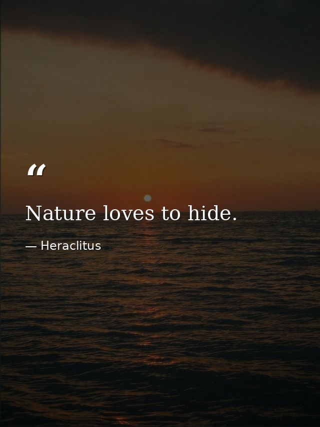 Nature loves to hide. — Heraclitus