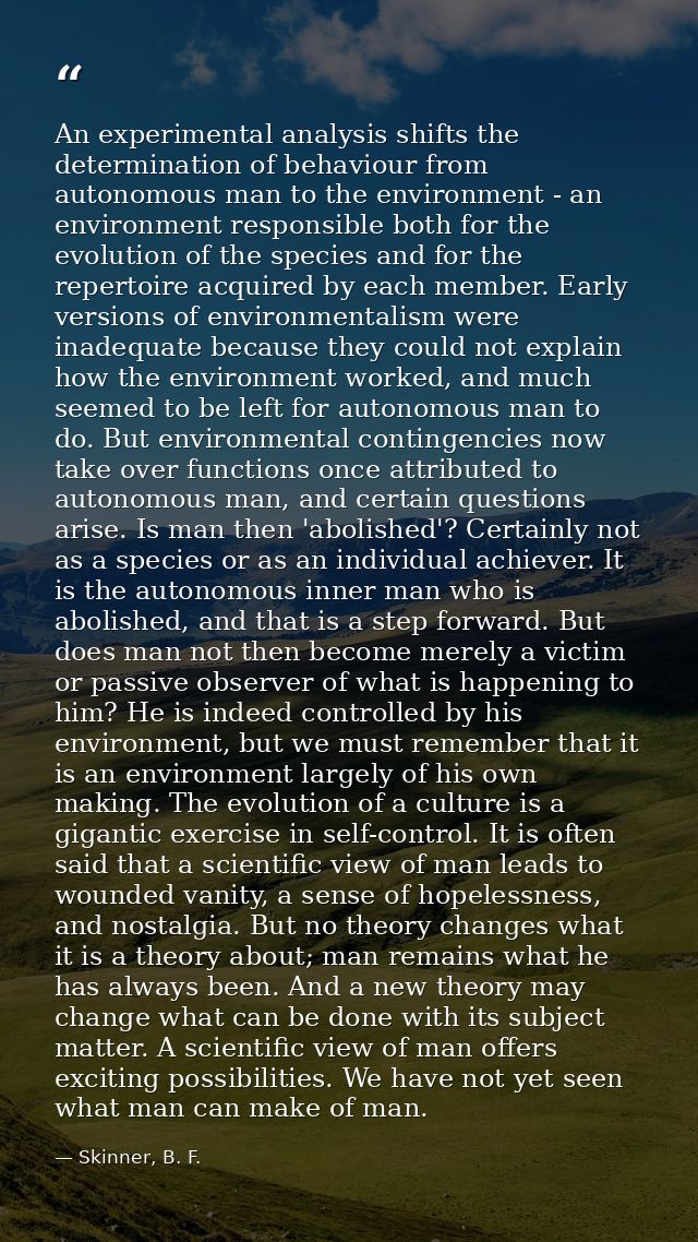 An experimental analysis shifts the determination of behaviour from autonomous man to the environment - an environment r — Skinner, B. F.
