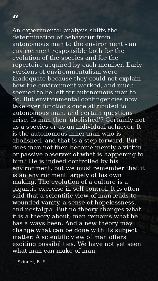 An experimental analysis shifts the determination of behaviour from autonomous man to the environment - an environment r — Skinner, B. F.