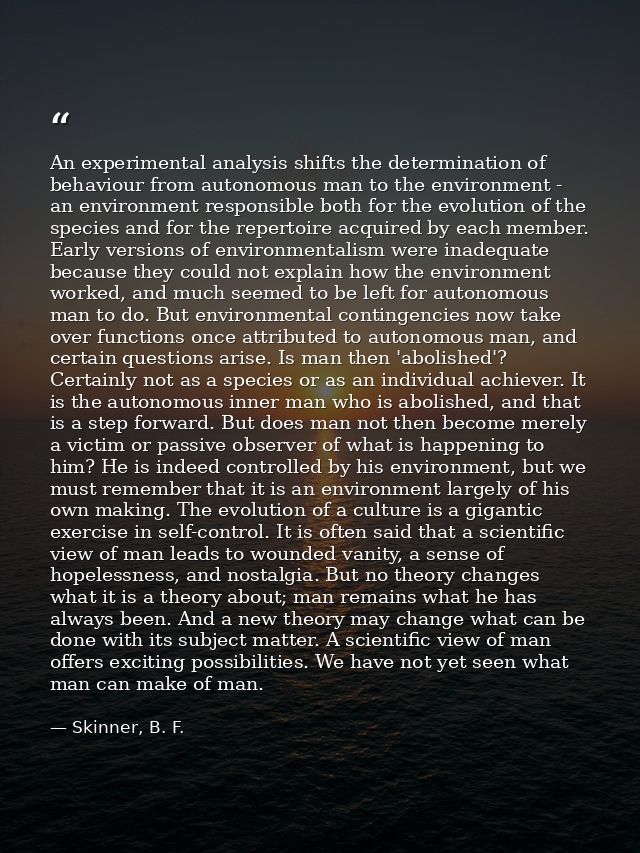 An experimental analysis shifts the determination of behaviour from autonomous man to the environment - an environment r — Skinner, B. F.