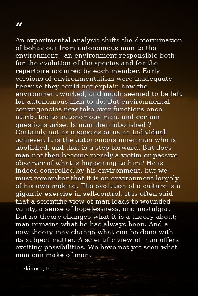 An experimental analysis shifts the determination of behaviour from autonomous man to the environment - an environment r — Skinner, B. F.