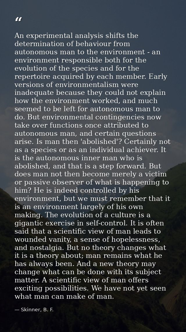 An experimental analysis shifts the determination of behaviour from autonomous man to the environment - an environment r — Skinner, B. F.