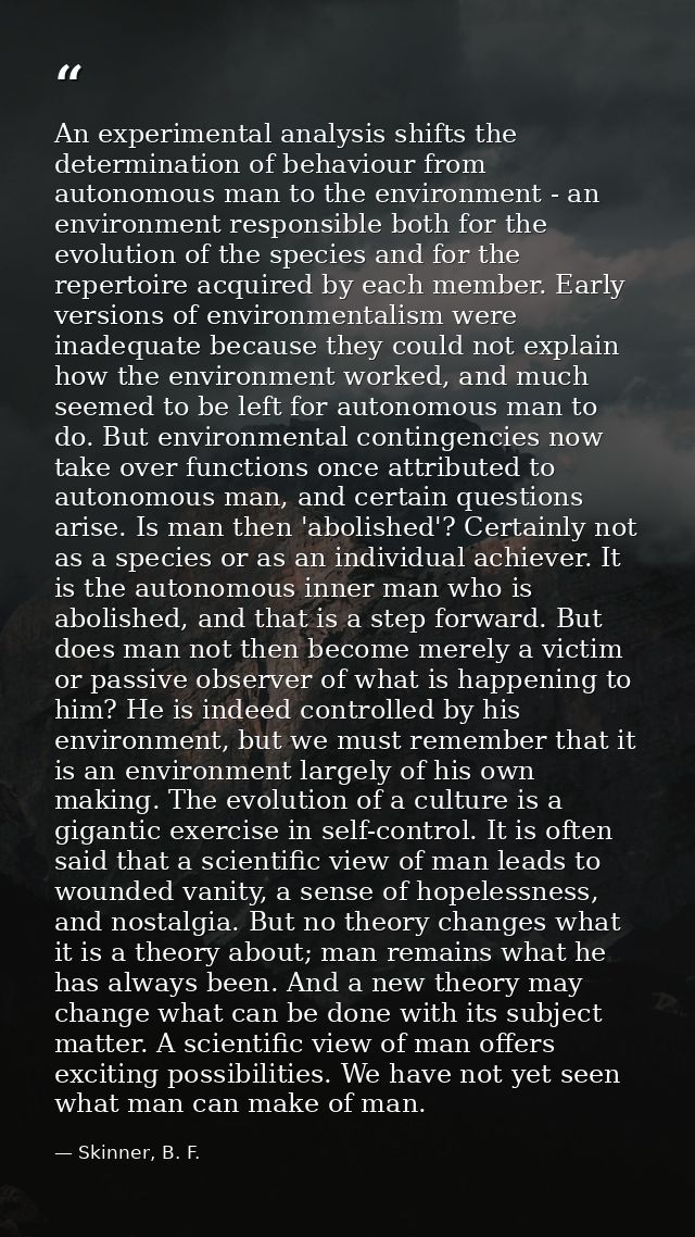 An experimental analysis shifts the determination of behaviour from autonomous man to the environment - an environment r — Skinner, B. F.