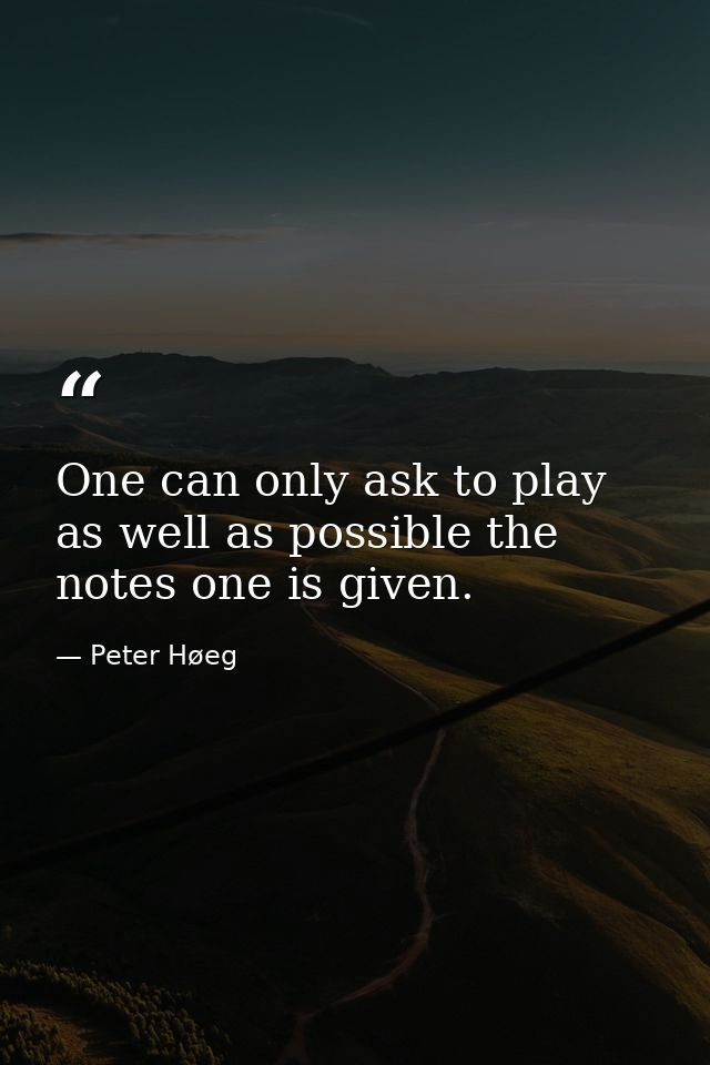 One can only ask to play as well as possible the notes one is given. — Peter Høeg