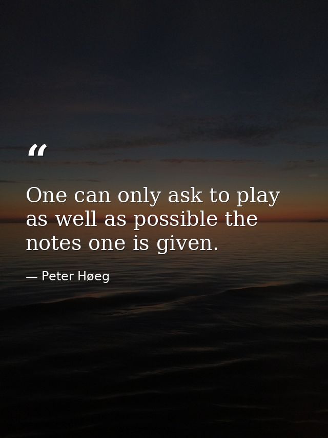 One can only ask to play as well as possible the notes one is given. — Peter Høeg