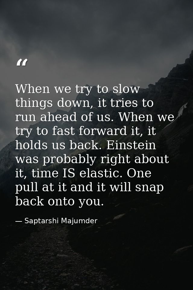 When we try to slow things down, it tries to run ahead of us. When we try to fast forward it, it holds us back. Einstein — Saptarshi Majumder