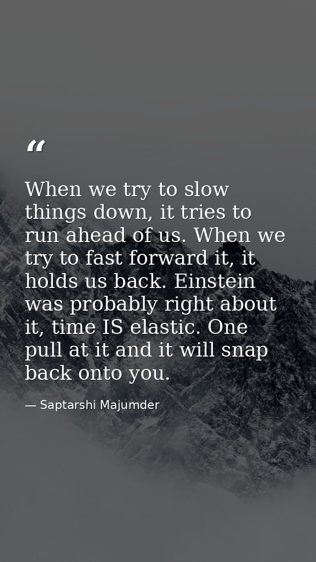 When we try to slow things down, it tries to run ahead of us. When we try to fast forward it, it holds us back. Einstein — Saptarshi Majumder