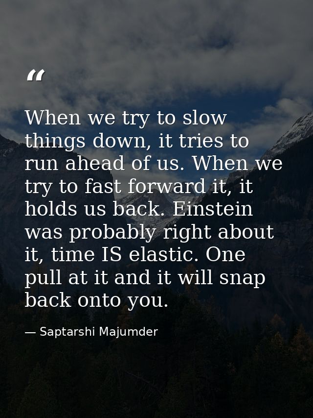 When we try to slow things down, it tries to run ahead of us. When we try to fast forward it, it holds us back. Einstein — Saptarshi Majumder