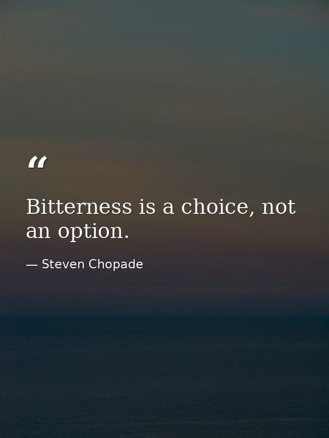 Bitterness is a choice, not an option. — Steven Chopade