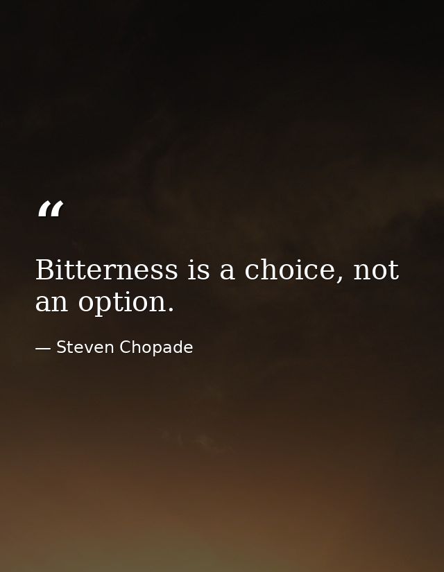 Bitterness is a choice, not an option. — Steven Chopade