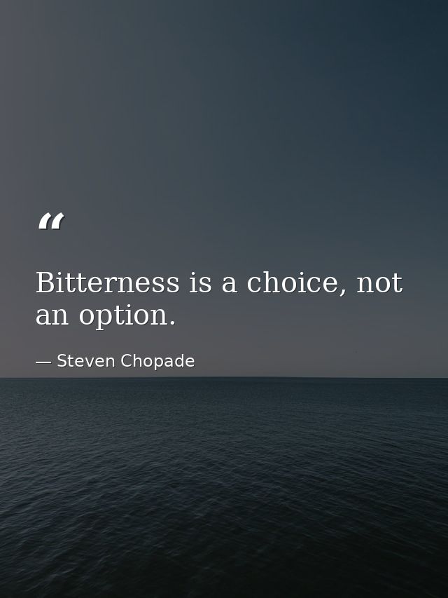 Bitterness is a choice, not an option. — Steven Chopade