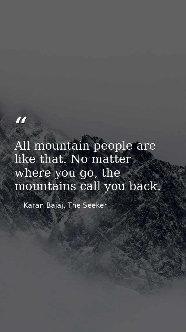 All mountain people are like that. No matter where you go, the mountains call you back. — Karan Bajaj, The Seeker