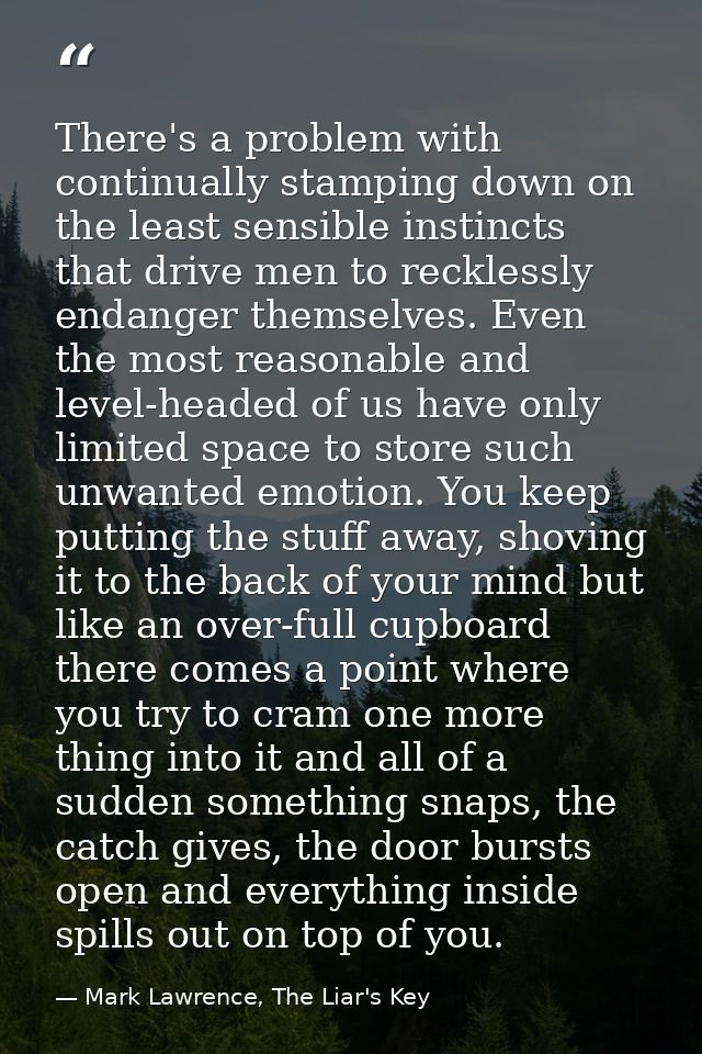 There's a problem with continually stamping down on the least sensible instincts that drive men to recklessly endanger t — Mark Lawrence, The Liar's Key