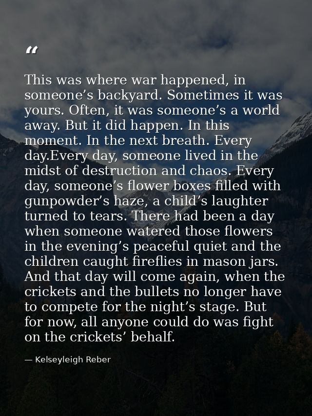 This was where war happened, in someone’s backyard. Sometimes it was yours. Often, it was someone’s a world away. But it — Kelseyleigh Reber
