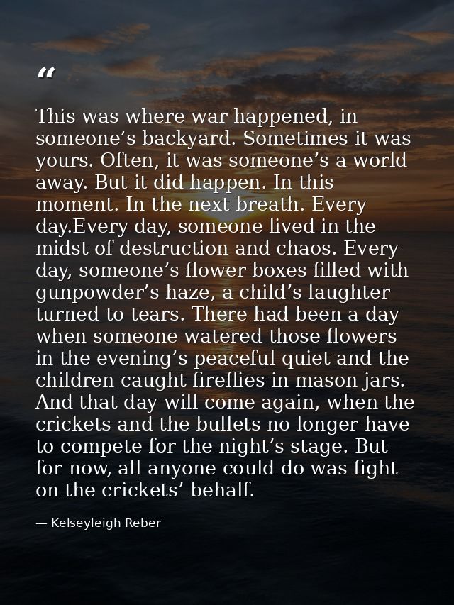 This was where war happened, in someone’s backyard. Sometimes it was yours. Often, it was someone’s a world away. But it — Kelseyleigh Reber