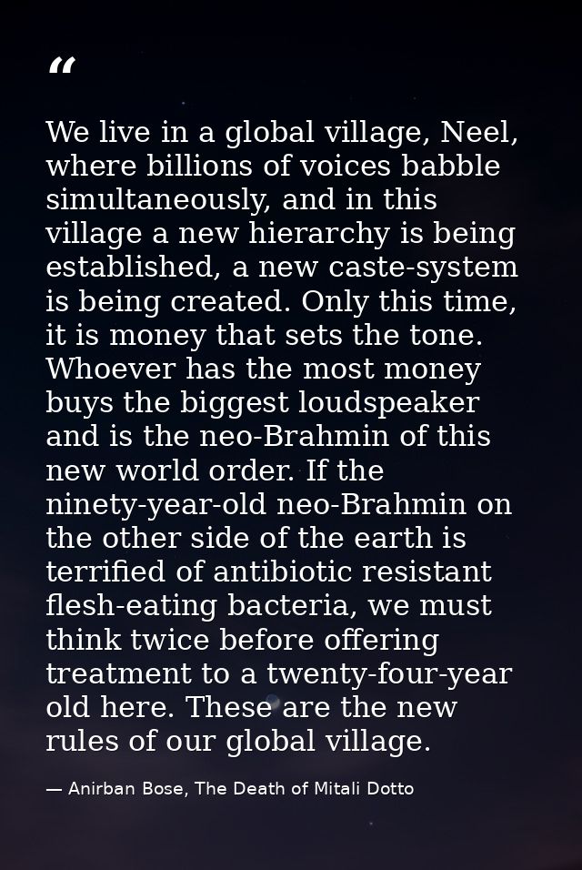 We live in a global village, Neel, where billions of voices babble simultaneously, and in this village a new hierarchy i — Anirban Bose, The Death of Mitali Dotto
