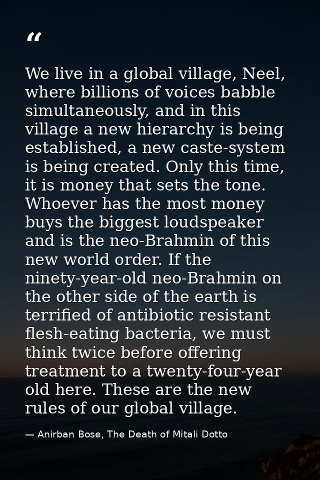 We live in a global village, Neel, where billions of voices babble simultaneously, and in this village a new hierarchy i — Anirban Bose, The Death of Mitali Dotto