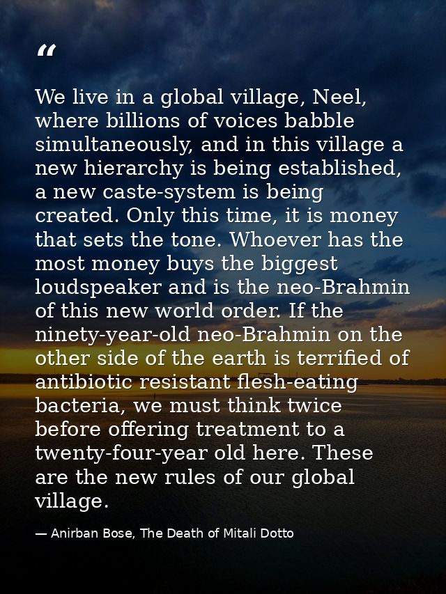 We live in a global village, Neel, where billions of voices babble simultaneously, and in this village a new hierarchy i — Anirban Bose, The Death of Mitali Dotto