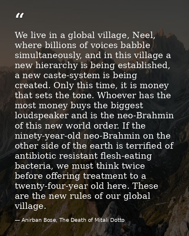 We live in a global village, Neel, where billions of voices babble simultaneously, and in this village a new hierarchy i — Anirban Bose, The Death of Mitali Dotto