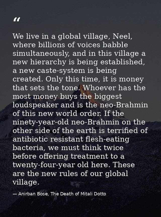 We live in a global village, Neel, where billions of voices babble simultaneously, and in this village a new hierarchy i — Anirban Bose, The Death of Mitali Dotto