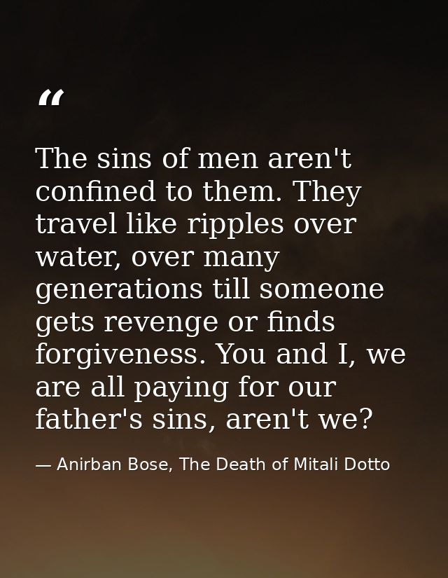 The sins of men aren't confined to them. They travel like ripples over water, over many generations till someone gets re — Anirban Bose, The Death of Mitali Dotto
