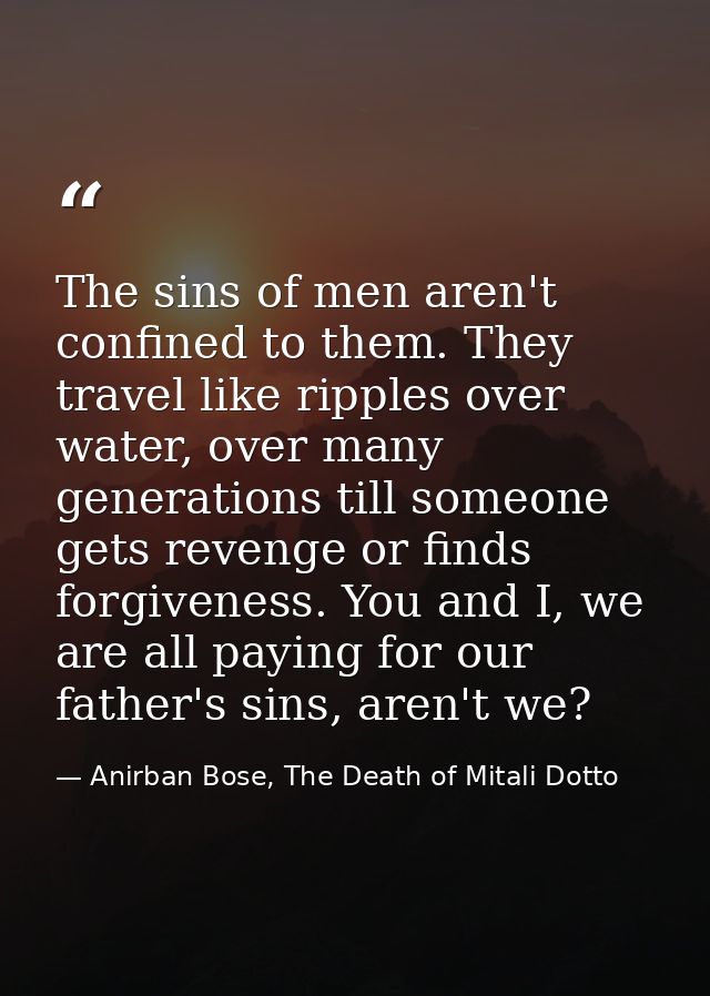 The sins of men aren't confined to them. They travel like ripples over water, over many generations till someone gets re — Anirban Bose, The Death of Mitali Dotto
