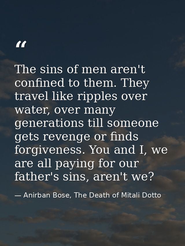 The sins of men aren't confined to them. They travel like ripples over water, over many generations till someone gets re — Anirban Bose, The Death of Mitali Dotto