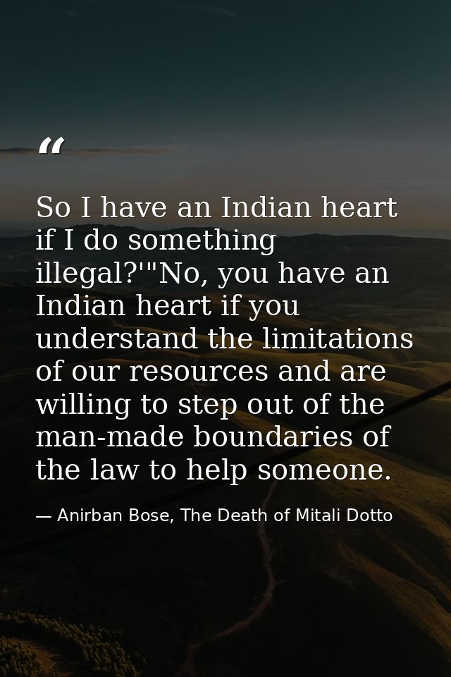 So I have an Indian heart if I do something illegal?'"No, you have an Indian heart if you understand the limitations of  — Anirban Bose, The Death of Mitali Dotto