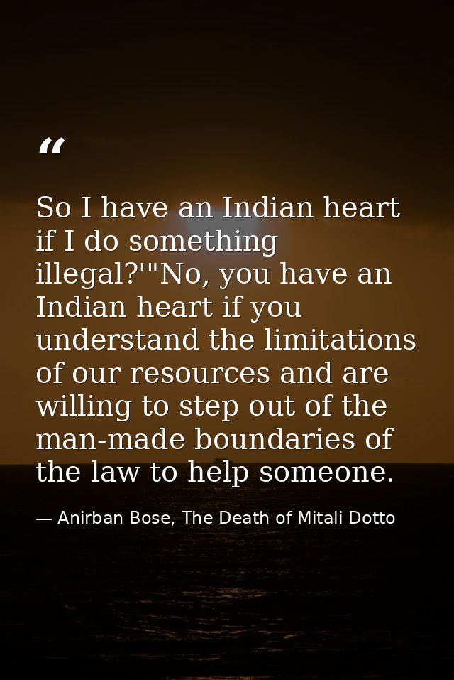 So I have an Indian heart if I do something illegal?'"No, you have an Indian heart if you understand the limitations of  — Anirban Bose, The Death of Mitali Dotto