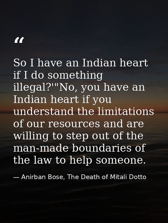So I have an Indian heart if I do something illegal?'"No, you have an Indian heart if you understand the limitations of  — Anirban Bose, The Death of Mitali Dotto