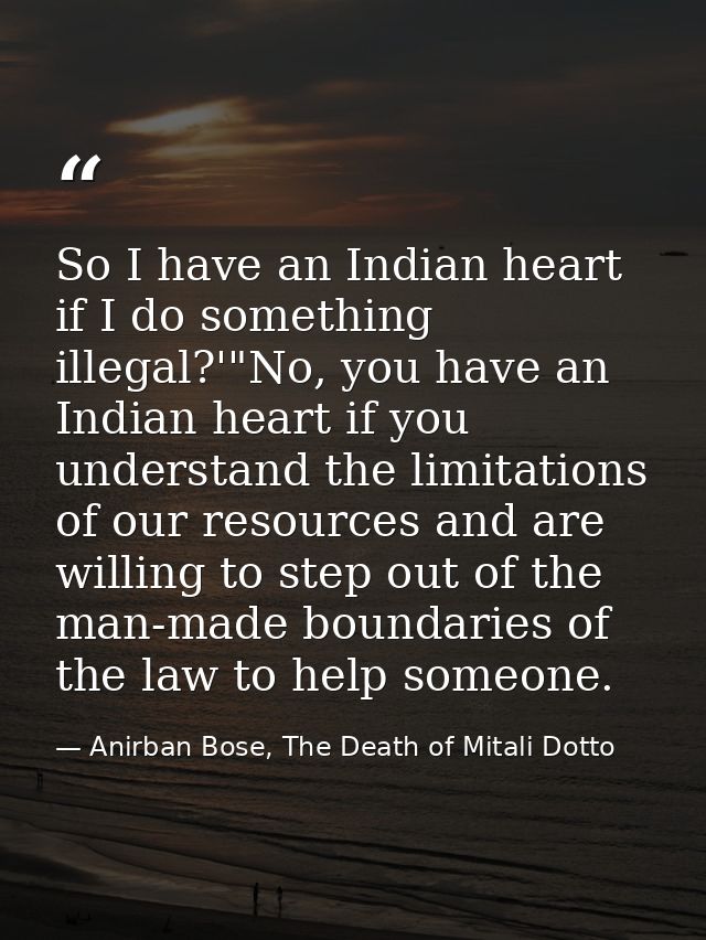 So I have an Indian heart if I do something illegal?'"No, you have an Indian heart if you understand the limitations of  — Anirban Bose, The Death of Mitali Dotto