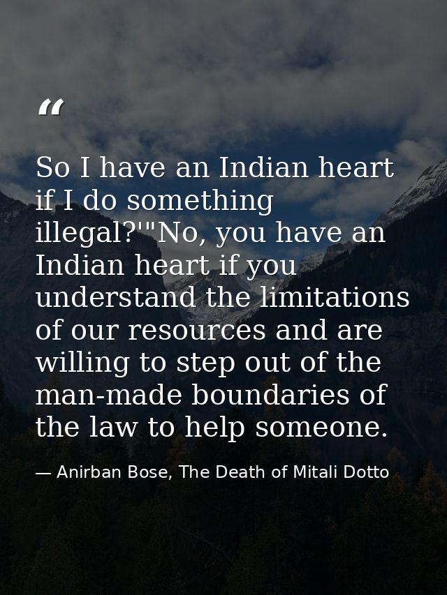 So I have an Indian heart if I do something illegal?'"No, you have an Indian heart if you understand the limitations of  — Anirban Bose, The Death of Mitali Dotto
