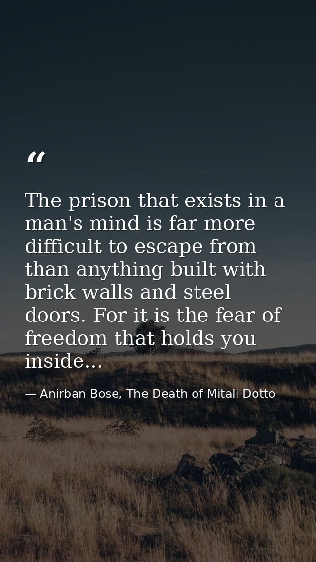 The prison that exists in a man's mind is far more difficult to escape from than anything built with brick walls and ste — Anirban Bose, The Death of Mitali Dotto