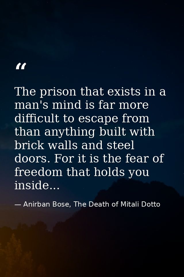 The prison that exists in a man's mind is far more difficult to escape from than anything built with brick walls and ste — Anirban Bose, The Death of Mitali Dotto