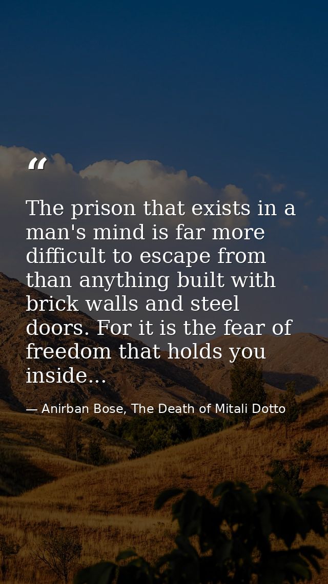 The prison that exists in a man's mind is far more difficult to escape from than anything built with brick walls and ste — Anirban Bose, The Death of Mitali Dotto