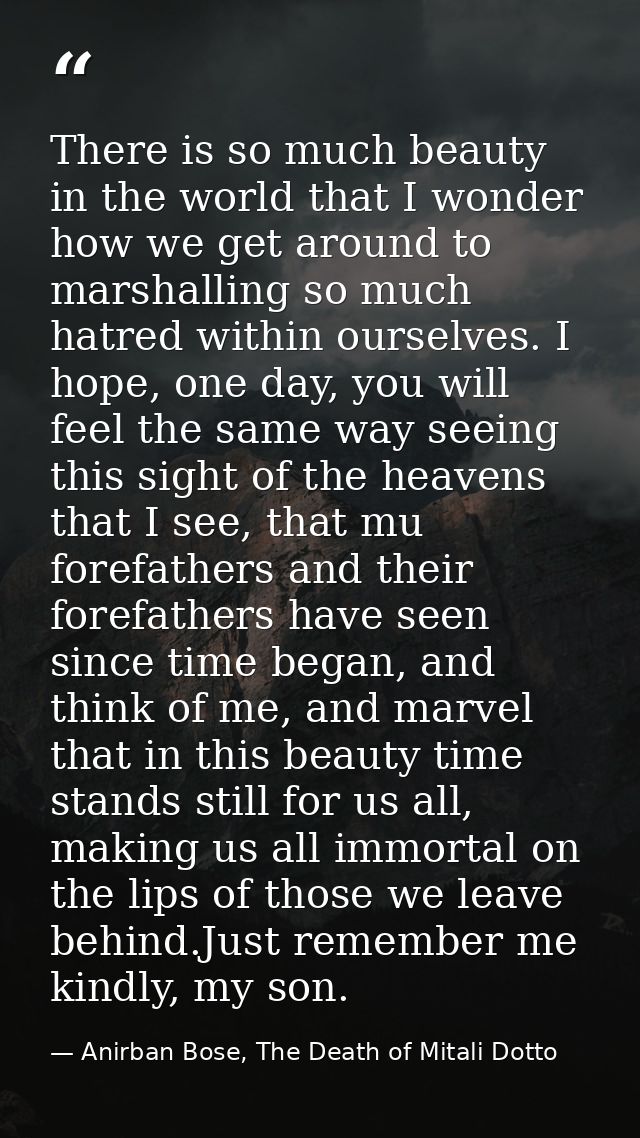 There is so much beauty in the world that I wonder how we get around to marshalling so much hatred within ourselves. I h — Anirban Bose, The Death of Mitali Dotto