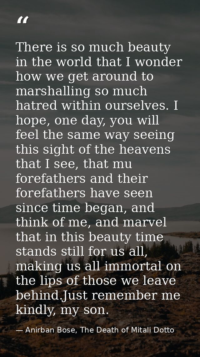 There is so much beauty in the world that I wonder how we get around to marshalling so much hatred within ourselves. I h — Anirban Bose, The Death of Mitali Dotto